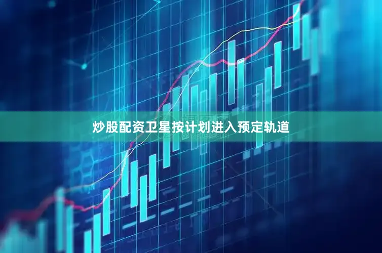 炒股配资卫星按计划进入预定轨道