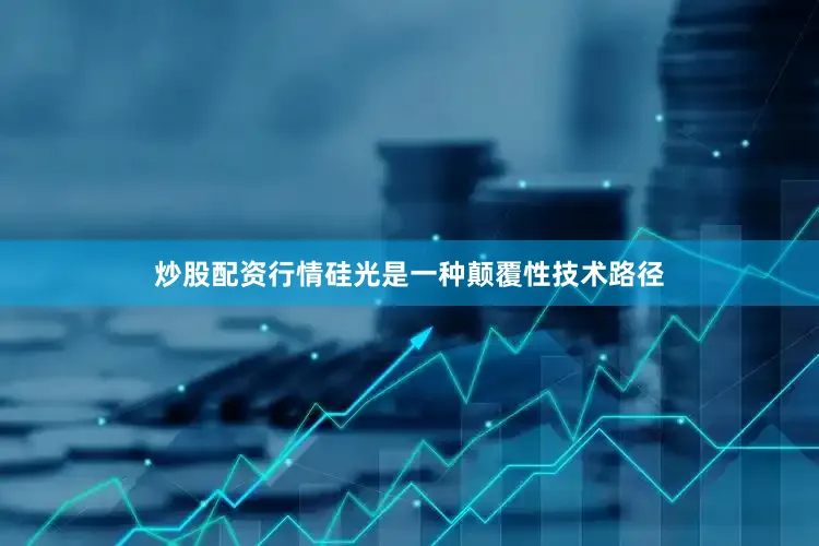 炒股配资行情硅光是一种颠覆性技术路径