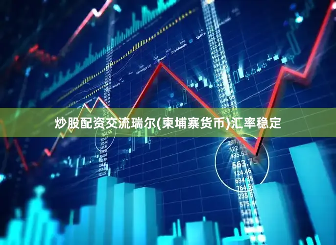 炒股配资交流瑞尔(柬埔寨货币)汇率稳定