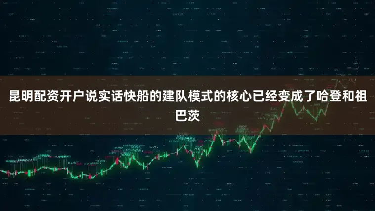 昆明配资开户说实话快船的建队模式的核心已经变成了哈登和祖巴茨