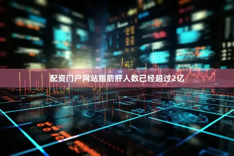 配资门户网站脂肪肝人数已经超过2亿