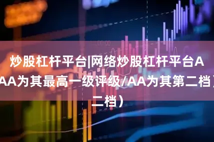 炒股杠杆平台|网络炒股杠杆平台AAA为其最高一级评级/AA为其第二档）
