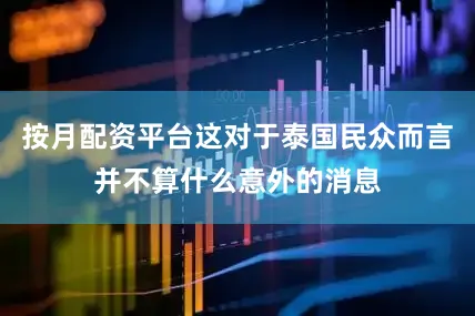 按月配资平台这对于泰国民众而言并不算什么意外的消息
