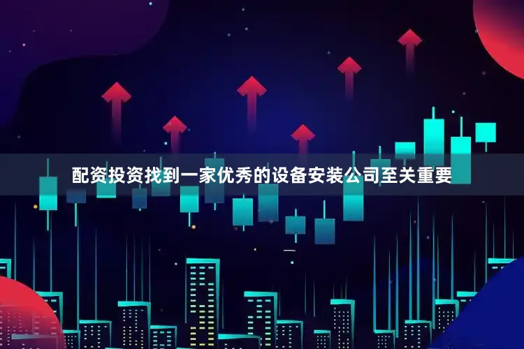 配资投资找到一家优秀的设备安装公司至关重要