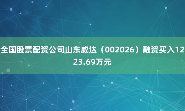 全国股票配资公司山东威达（002026）融资买入1223.69万元