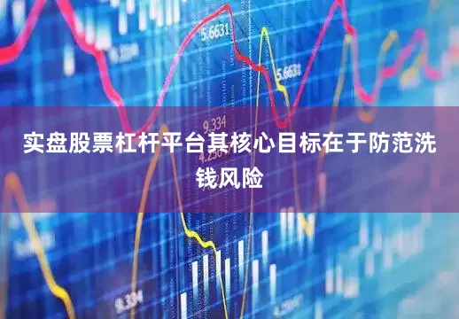 实盘股票杠杆平台其核心目标在于防范洗钱风险