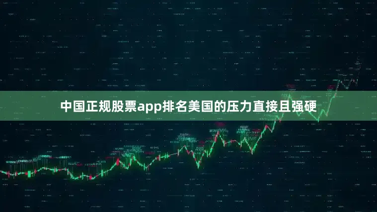 中国正规股票app排名美国的压力直接且强硬