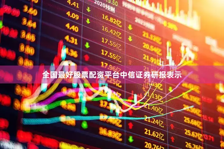 全国最好股票配资平台　　中信证券研报表示