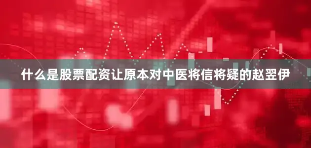 什么是股票配资让原本对中医将信将疑的赵翌伊