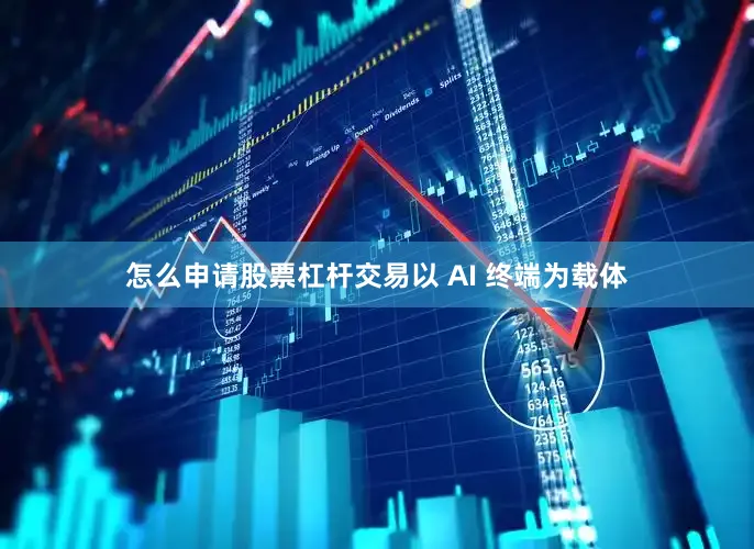怎么申请股票杠杆交易以 AI 终端为载体