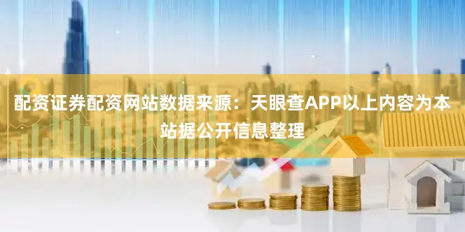 配资证券配资网站数据来源：天眼查APP以上内容为本站据公开信息整理