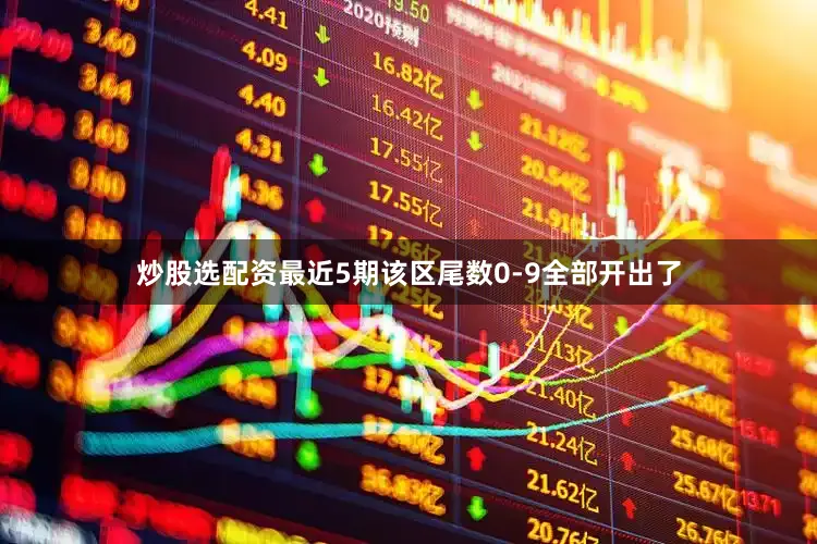 炒股选配资最近5期该区尾数0-9全部开出了