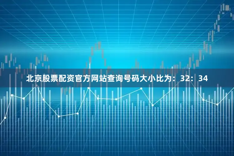 北京股票配资官方网站查询号码大小比为：32：34