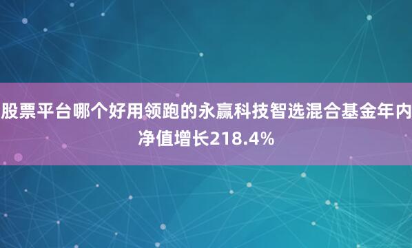 股票平台哪个好用领跑的永赢科技智选混合基金年内净值增长218.4%