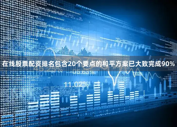 在线股票配资排名包含20个要点的和平方案已大致完成90%