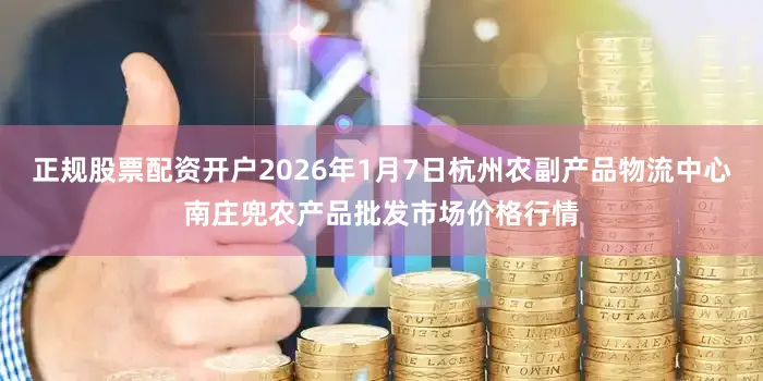 正规股票配资开户2026年1月7日杭州农副产品物流中心南庄兜农产品批发市场价格行情