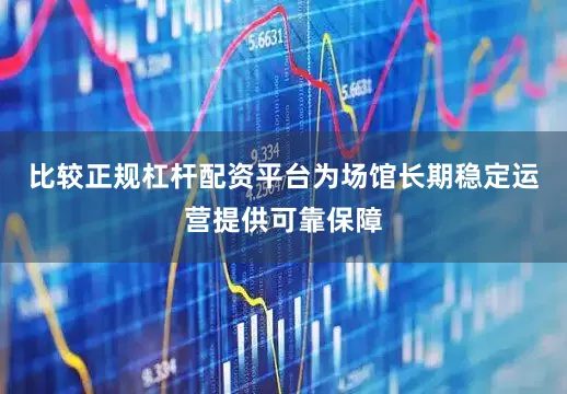 比较正规杠杆配资平台为场馆长期稳定运营提供可靠保障