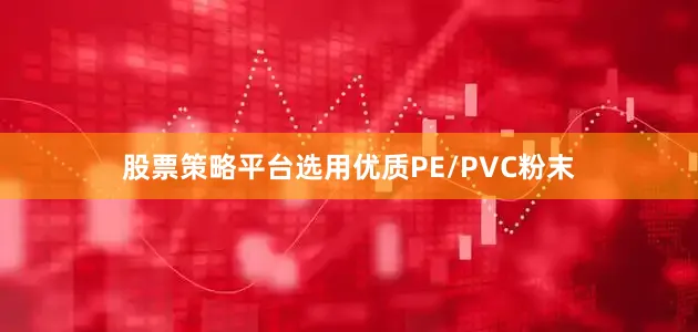 股票策略平台选用优质PE/PVC粉末