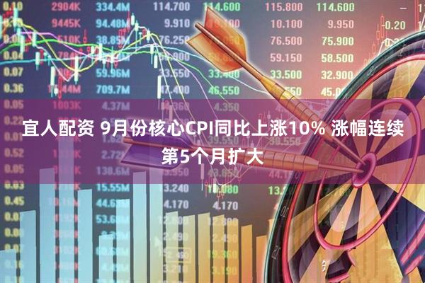宜人配资 9月份核心CPI同比上涨10% 涨幅连续第5个月扩大