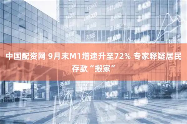 中国配资网 9月末M1增速升至72% 专家释疑居民存款“搬家”