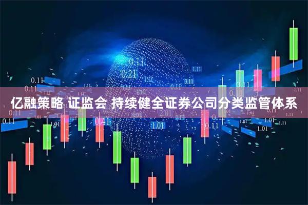 亿融策略 证监会 持续健全证券公司分类监管体系