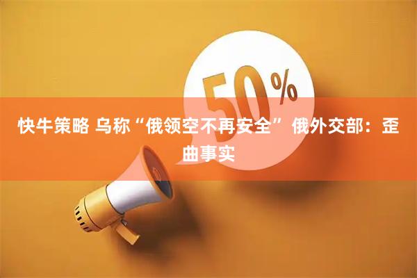 快牛策略 乌称“俄领空不再安全” 俄外交部：歪曲事实